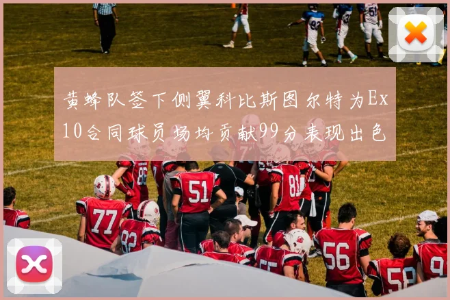 黄蜂队签下侧翼科比斯图尔特为Ex10合同球员场均贡献99分表现出色